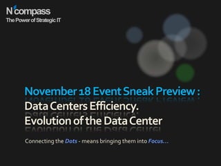 N compass The Power of Strategic IT November 18 Event Sneak Preview : Data Centers Efficiency. Evolution of the Data Center Connecting the Dots - means bringing them into Focus… 