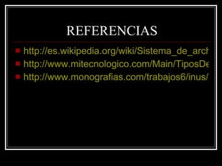REFERENCIAS http://es.wikipedia.org/wiki/Sistema_de_archivos http://www.mitecnologico.com/Main/TiposDeArchivos http://www.monografias.com/trabajos6/inus/inus.shtml 