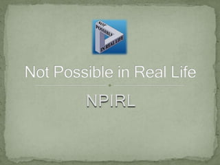 NPIRL Not Possible in Real Life 