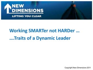 Working SMARTer not HARDer … ….Traits of a Dynamic Leader Copyright New Dimensions 2011 