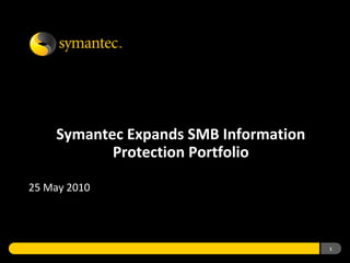 Symantec Expands SMB Information
           Protection Portfolio

25 May 2010




                                       1
 