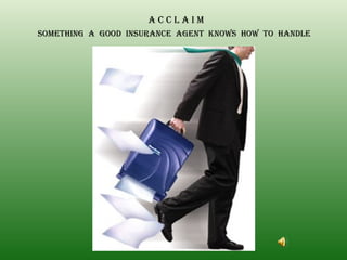 A C C L A I M SOMETHING  A  GOOD  INSURANCE  AGENT  KNOWS  HOW  TO  HANDLE 