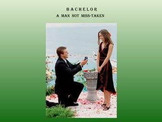 B A C H E L O R A  MAN  NOT  MISS-TAKEN 