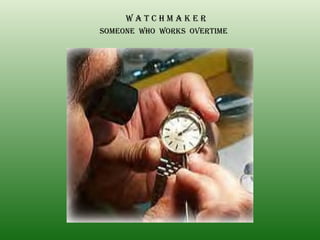 W A T C H M A K E R SOMEONE  WHO  WORKS  OVERTIME 