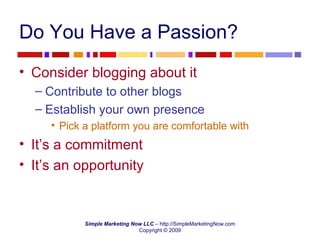 Do You Have a Passion? Consider blogging about it Contribute to other blogs Establish your own presence Pick a platform you are comfortable with It’s a commitment It’s an opportunity 