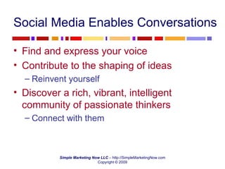 Social Media Enables Conversations Find and express your voice Contribute to the shaping of ideas Reinvent yourself Discover a rich, vibrant, intelligent community of passionate thinkers Connect with them 