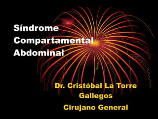 Síndrome  Compartamental Abdominal Dr. Cristóbal La Torre Gallegos Cirujano General 