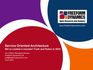 Service Oriented Architecture We’ve created a monster! Truth and fiction in SOA Jon Collins, Managing Director Freeform Dynamics Ltd [email_address] June 2009 www.freeformdynamics.com 