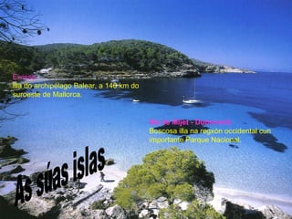 Eivissa Illa do archipélago Balear, a 140 km do suroeste de Mallorca. Illa de Mljet - Dubrovnik Boscosa illa na regxón occidental cun importante Parque Nacional.   As súas islas 
