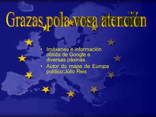 Imáxenes e información obtida de Google e diversas páxinas. Autor do mapa de Europa político:Júlio Reis Grazas pola vosa atención 