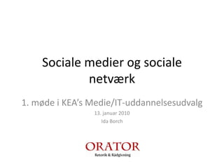 Socialemedier og socialenetværk 1. møde i KEA’sMedie/IT-uddannelsesudvalg 13. januar 2010 Ida Borch 