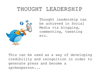 THOUGHT LEADERSHIP <ul><li>Thought leadership can be achieved in Social Media via blogging, commenting, tweeting etc. </li...