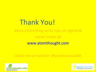 Thank You! More interesting write-ups on digital & social media @ www.atomthought.com Catch me on twitter: @pandeysaurabh 