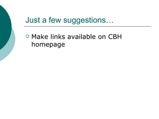 Just a few suggestions… Make links available on CBH homepage 