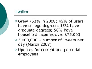 Twitter Grew 752% in 2008; 45% of users have college degrees, 15% have graduate degrees; 50% have household incomes over $75,000 3,000,000 – number of Tweets per day (March 2008)  Updates for current and potential employees 