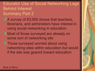 Educator Use of Social Networking Lags Behind Interest Summary Part 2 <ul><li>A survey of 83,000 shows that teachers, libr...