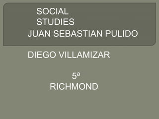 SOCIAL  STUDIES JUAN SEBASTIAN PULIDO DIEGO VILLAMIZAR 5ª          RICHMOND 