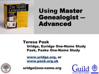 Using The MasterGenealogist – Advanced Teresa PaskUridge, Euridge One-Name StudyPask, Paske One-Name Study www.uridge.org, or www.pask.org.uk uridge@one-name.org 