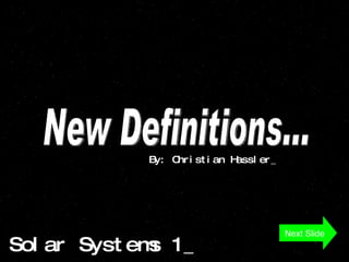 Solar Systems 1_ New Definitions... By: Christian Hassler_ Next Slide 