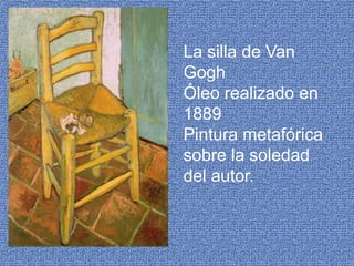 La silla de Van GoghÓleo realizado en 1889Pintura metafórica sobre la soledad del autor.