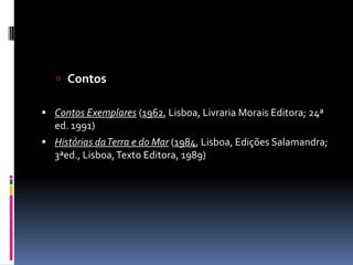 ContosContos Exemplares (1962, Lisboa, Livraria Morais Editora; 24ª ed. 1991) Histórias da Terra e do Mar (1984, Lisboa, Edições Salamandra; 3ªed., Lisboa, Texto Editora, 1989) 