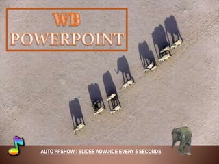 WB,[object Object],POWERPOINT,[object Object],AUTO PPSHOW : SLIDES ADVANCE EVERY 5 SECONDS,[object Object]