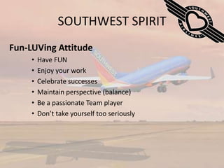 SOUTHWEST SPIRITFun-LUVing AttitudeHave FUNEnjoy your workCelebrate successesMaintain perspective (balance)Be a passionate Team playerDon’t take yourself too seriously