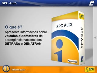 SPC Auto O que é?Apresenta informações sobre veículos automotores de abrangência nacional dos DETRANs e DENATRAN