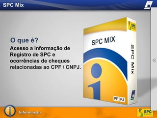 SPC MixO que é?Acesso a informação de Registro de SPC e ocorrências de cheques relacionadas ao CPF / CNPJ.