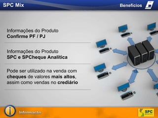 SPC MixBenefíciosInformações do Produto Confirme PF / PJInformações do Produto SPC e SPCheque AnalíticaPode ser utilizadonavenda com cheques de valoresmais altos, assimcomovendas no crediário