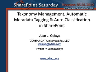 Taxonomy Management, Automatic
Metadata Tagging & Auto Classification
           in SharePoint

             Juan J. Celaya
       COMPU-DATA International, LLC
           jcelaya@cdlac.com
           Twitter = JuanJCelaya


              www.cdlac.com
 