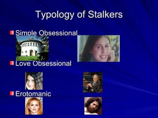 Typology of Stalkers  Simple Obsessional  Love Obsessional Erotomanic 