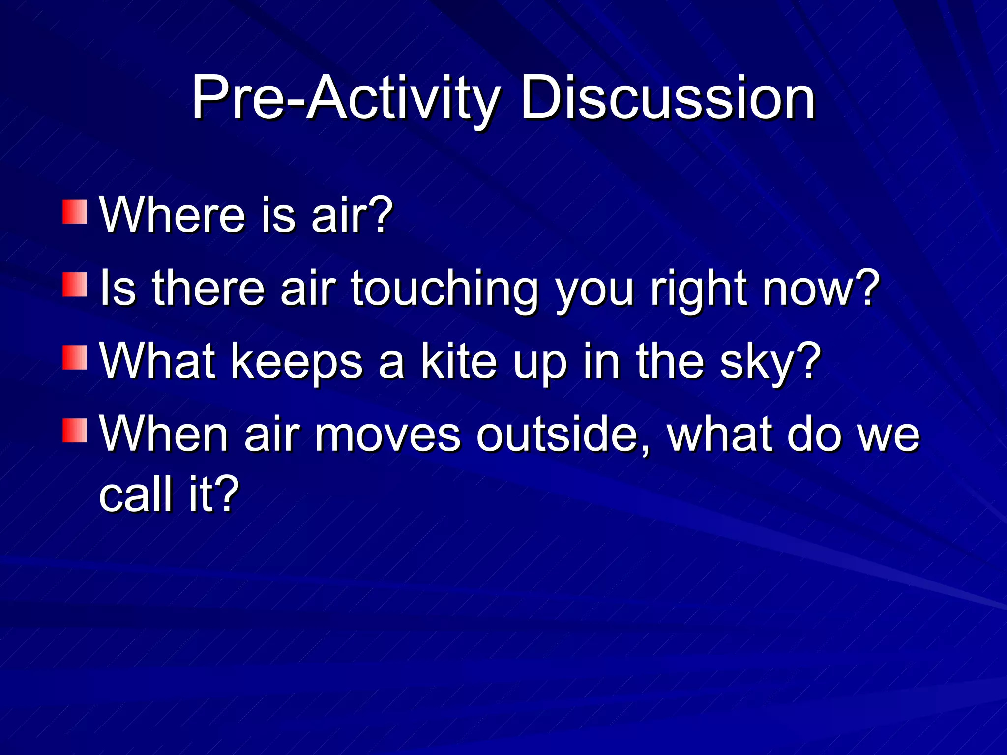 Pre-Activity Discussion Where is air? Is there air touching you right now? What keeps a kite up in the sky? When air moves outside, what do we call it? 