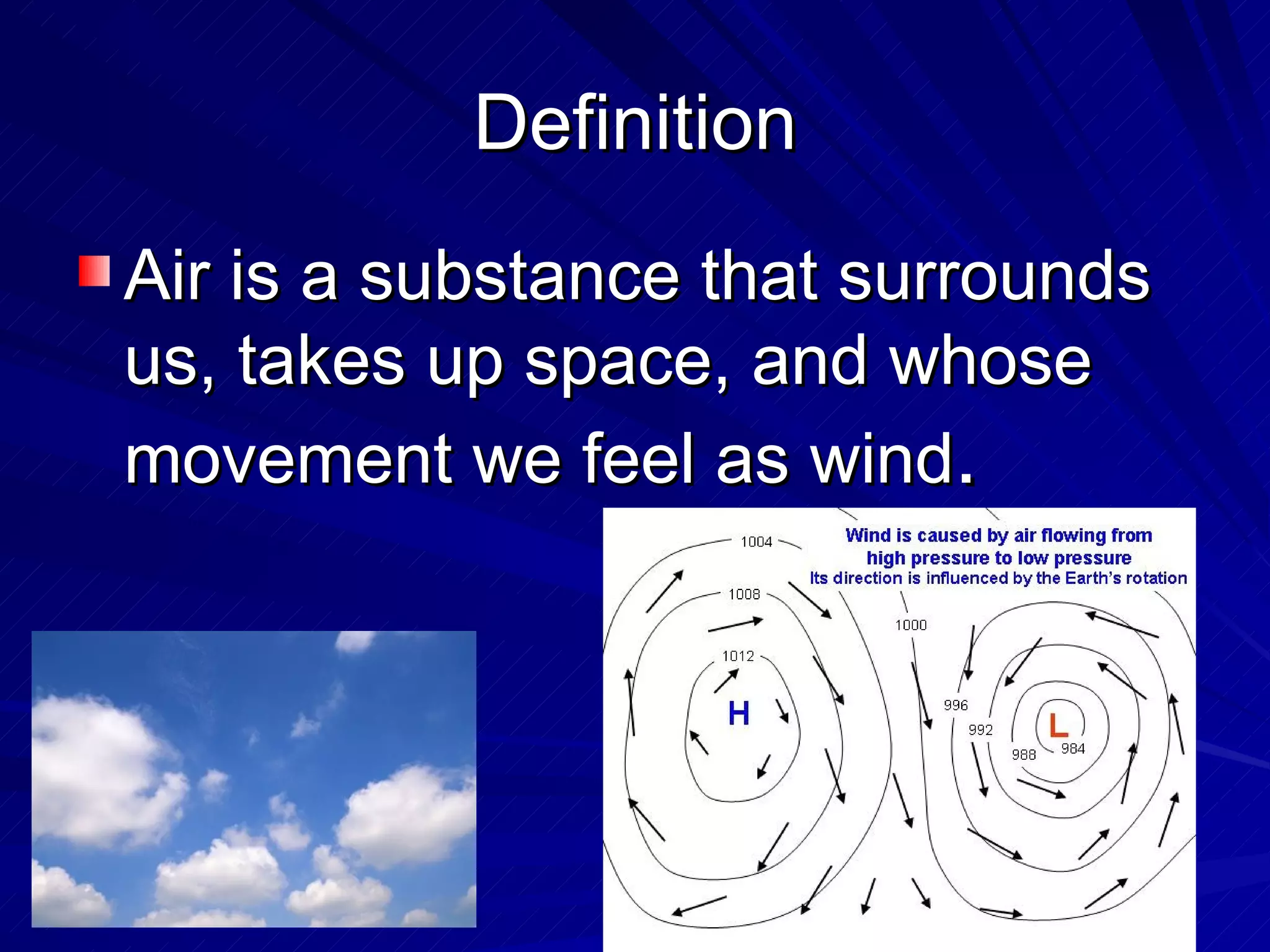 Definition Air is a substance that surrounds us, takes up space, and whose movement we feel as wind . 