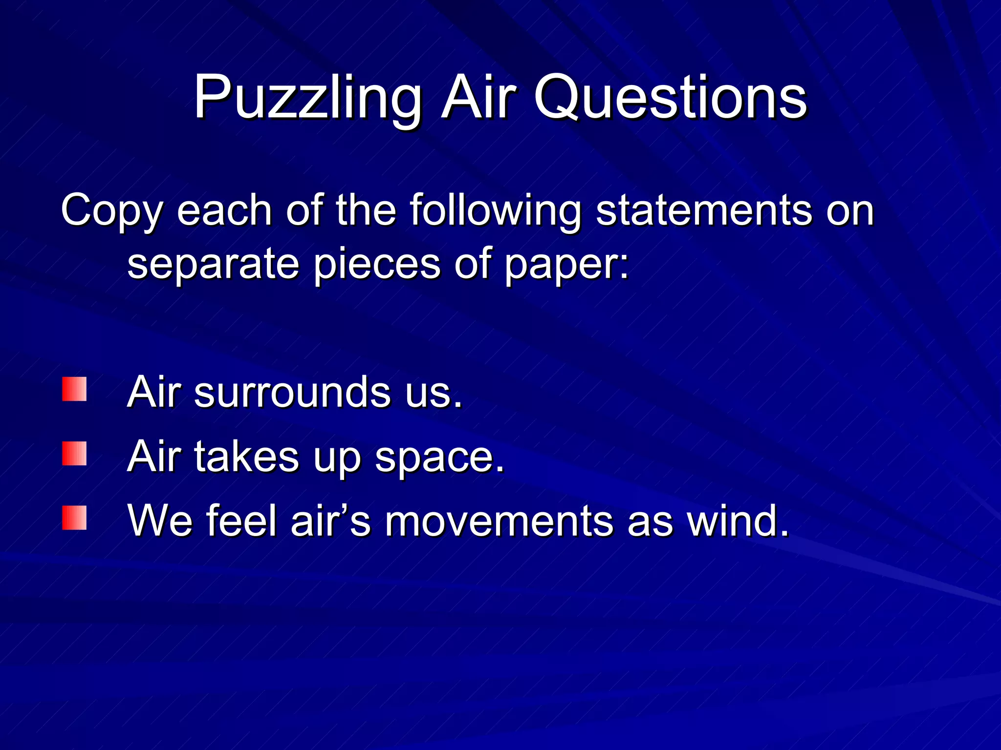 Puzzling Air Questions Copy each of the following statements on separate pieces of paper: Air surrounds us. Air takes up space. We feel air’s movements as wind. 
