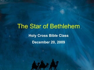 The Star of Bethlehem Holy Cross Bible Class December 20, 2009 