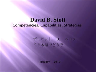 David B. Stott Competencies, Capabilities, Strategies  January  2010 デービッド　 B. 　ストット 日本語でどうぞ 