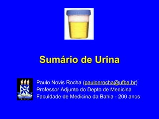 Sumário de Urina Paulo Novis Rocha ( [email_address] ) Professor Adjunto do Depto de Medicina Faculdade de Medicina da Bahia - 200 anos 