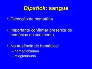 Dipstick : sangue Detecção de hematúria  Importante confirmar presença de hemácias no sedimento Na ausência de hemácias: hemoglobinúria mioglobinúria 