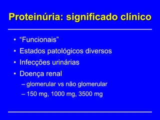 Proteinúria: significado clínico “ Funcionais” Estados patológicos diversos Infecções urinárias Doença renal glomerular vs não glomerular 150 mg, 1000 mg, 3500 mg 