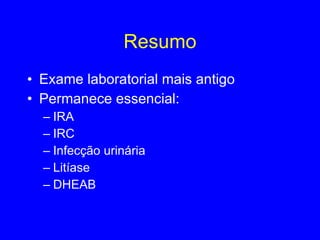 Resumo Exame laboratorial mais antigo Permanece essencial: IRA IRC Infecção urinária Litíase DHEAB 