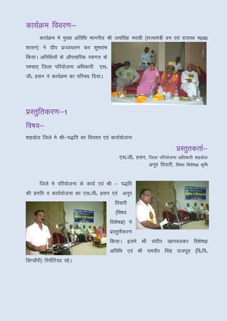 dk;ZØe fooj.k&
       fooj.k&
       dk;ZØe es eq[; vfrfFk ekuuh; Jh t;flag ejkoh ¼jkT;ea=h ou ,oa jktLo e0iz0
'kklu½ us nhi izTtoyu dj 'kqHkkjaHk
fd;kA vfrfFk;ksa ds vkSipkfjd Lokxr ds
i'pkr~ ftyk ifj;kstuk vf/kdkjh ,lñ
thñ glu us dk;ZØe dk ifjp; fn;kA




çLrqfrdj.k&1
fo"k;&
fo"k;&
’kgMksy ftys es Jh&i)fr dk foLrkj ,oa dk;Z;kstuk
                                                                           izLrqrdrkZ&
                                              ,lñthñ glu] ftyk ifj;kstuk vf/kdkjh 'kgMksy
                                                          vuwi frokjh] fo"k; fo’ks"kK d`f"k


       ftys es ifj;kstuk ds dk;Z ,oa Jh & i)fr
dh izxfr o dk;Z;kstuk dk ,lñthñ glu ,oa vuwi
                                           frokjh
                                           ¼fo"k;
                                         fo’ks"kK½ us
                                         izLrqrhdj.k
                                         fd;kA bles Jh lanhi [kkuoydj fo’ks"kK
                                         vfrfFk ,oa Jh jkeohj flag jktiwr ¼foñfoñ
fM.MkSjh½ fjiksZfV;j jgsA
 