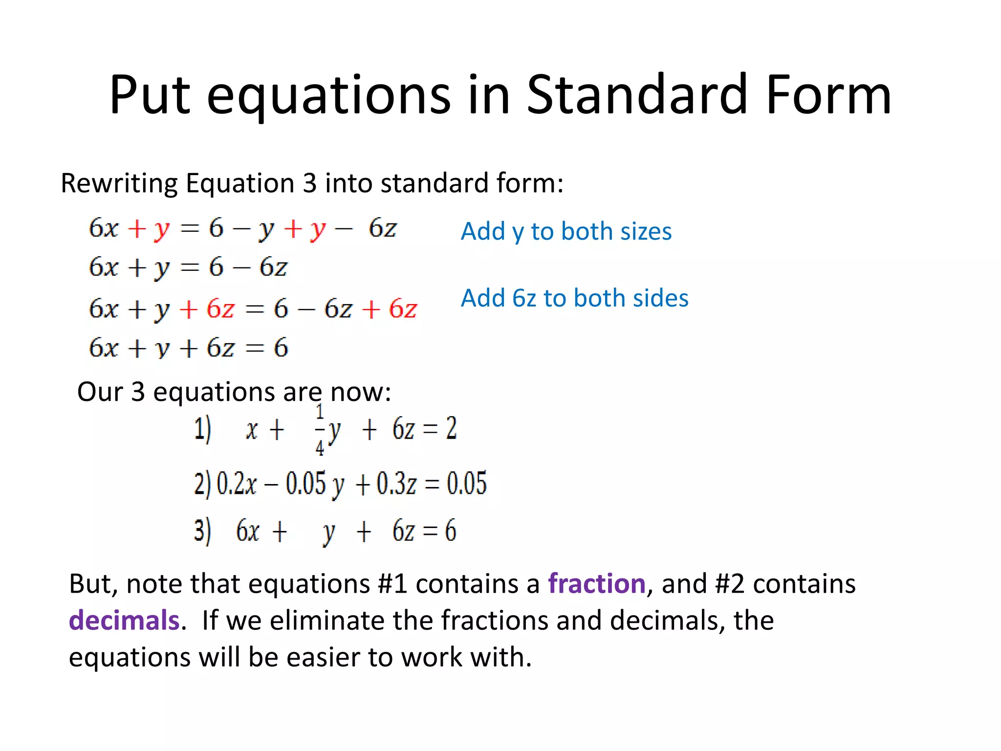 Put equations in Standard FormRewriting Equation 3 into standard form:Add y to both sizesAdd 6z to both sidesOur 3 equations are now:But, note that equations #1 contains a fraction, and #2 contains decimals.  If we eliminate the fractions and decimals, the equations will be easier to work with.