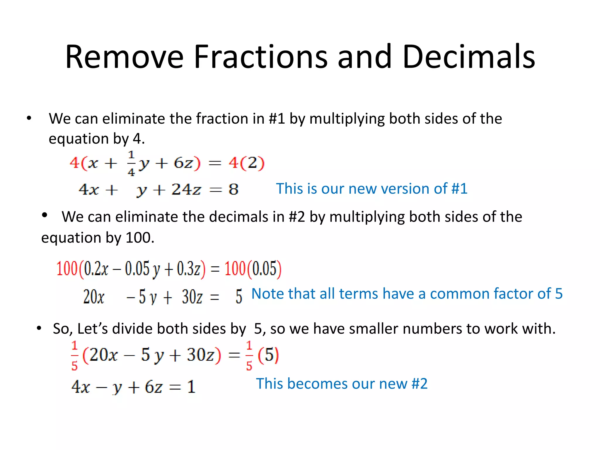 Remove Fractions and DecimalsWe can eliminate the fraction in #1 by multiplying both sides of the equation by 4.This is our new version of #1We can eliminate the decimals in #2 by multiplying both sides of the equation by 100.Note that all terms have a common factor of 5   So, Let’s divide both sides by  5, so we have smaller numbers to work with. This becomes our new #2