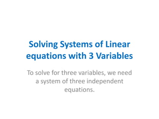 Solving Systems of Linear equations with 3 Variables To solve for three variables, we need a system of three independent equations. 