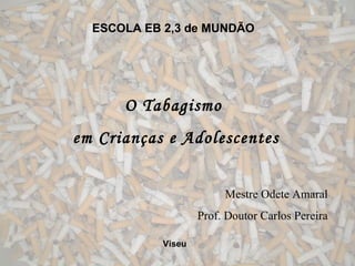 ESCOLA EB 2,3 de MUNDÃO O Tabagismo em Crianças e Adolescentes Mestre Odete Amaral Prof. Doutor Carlos Pereira Viseu 