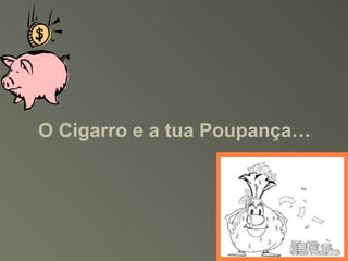 O Cigarro e a tua Poupança… 