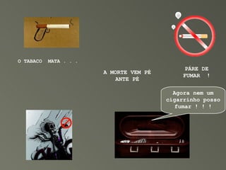 O TABACO  MATA . . .   A MORTE VEM PÉ ANTE PÉ PÁRE DE FUMAR  ! Agora nem um cigarrinho posso fumar ! ! ! 