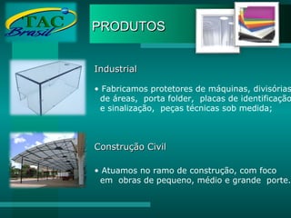 PRODUTOS Industrial Fabricamos protetores de máquinas, divisórias de áreas,  porta folder,  placas de identificação e sinalização,  peças técnicas sob medida; Construção Civil Atuamos no ramo de construção, com foco  em  obras de pequeno, médio e grande  porte. 