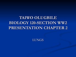 TAIWO OLUGBILE BIOLOGY 120-SECTION WW2 PRESENTATION CHAPTER 2 LUNGS 